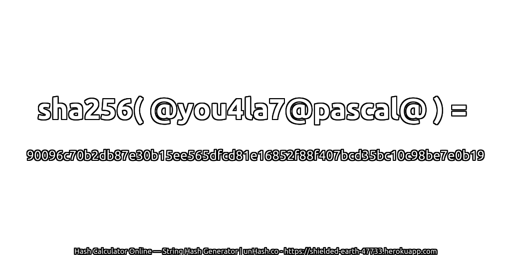 sha256( @you4la7@pascal@ ) = 90096c70b2db87e30b15ee565dfcd81e16852f88f407bcd35bc10c98be7e0b19 | unHash.co