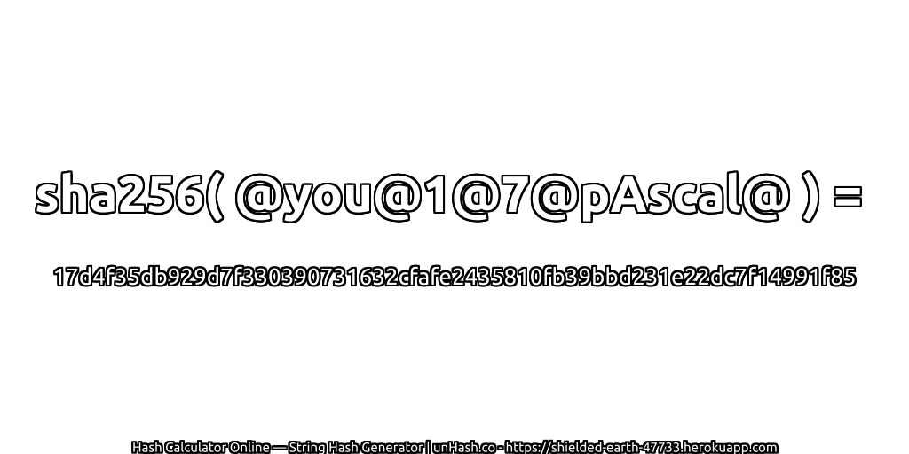 sha256( @you@1@7@pAscal@ ) = 17d4f35db929d7f330390731632cfafe2435810fb39bbd231e22dc7f14991f85 | unHash.co
