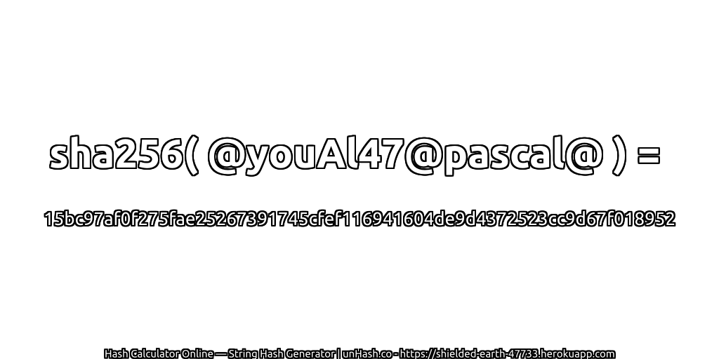 sha256( @youAl47@pascal@ ) = 15bc97af0f275fae25267391745cfef116941604de9d4372523cc9d67f018952 | unHash.co