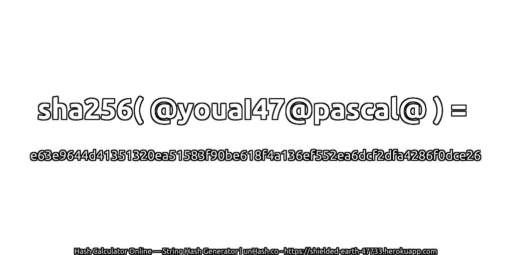 sha256( @youaI47@pascal@ ) = e63e9644d41351320ea51583f90be618f4a136ef552ea6dcf2dfa4286f0dce26 | unHash.co