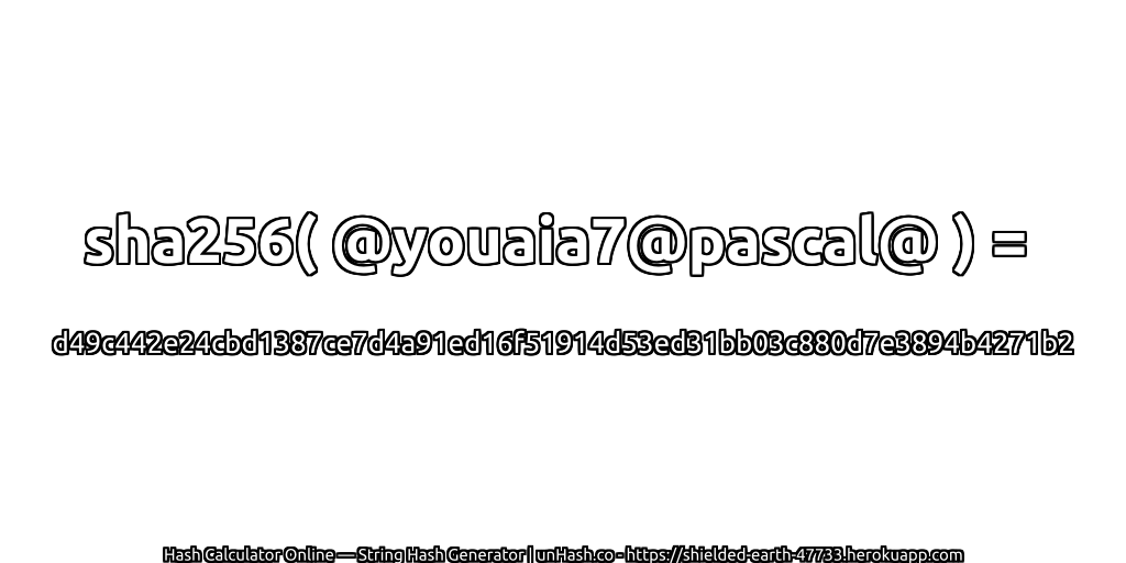 sha256( @youaia7@pascal@ ) = d49c442e24cbd1387ce7d4a91ed16f51914d53ed31bb03c880d7e3894b4271b2 | unHash.co