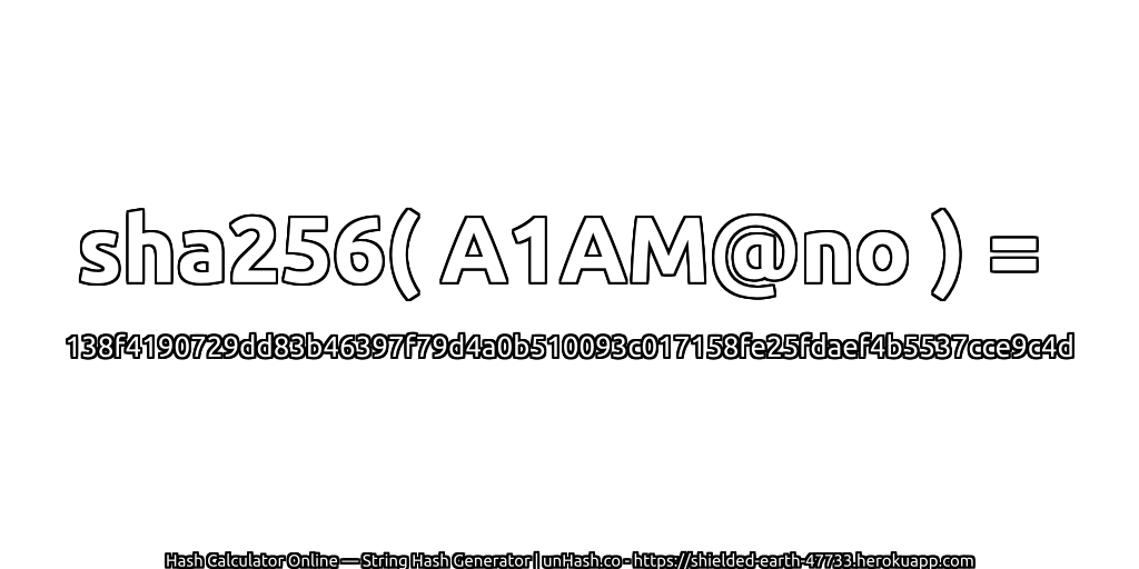 sha256( A1AM@no ) = 138f4190729dd83b46397f79d4a0b510093c017158fe25fdaef4b5537cce9c4d | unHash.co