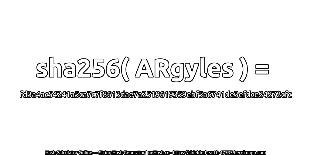 sha256( ARgyles ) = fd3a4ac54241a5ca7c7f8613dae7a2519619359ebf5a6741de3efdce24272cfc | unHash.co