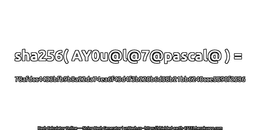 sha256( AY0u@l@7@pascal@ ) = 78afdcc4433bfb9b8a22da74ea6f43d4f3b220b6d58b21bb6240cce5590f2586 | unHash.co