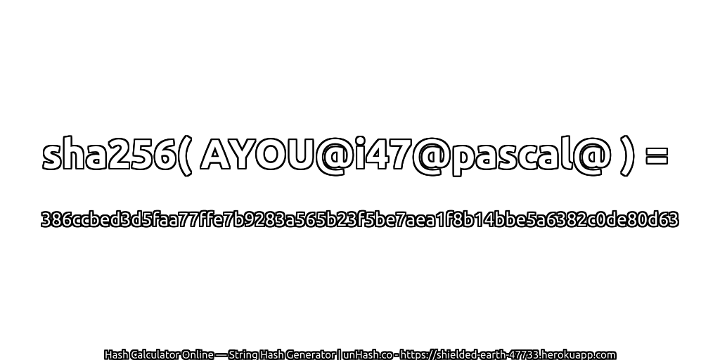 sha256( AYOU@i47@pascal@ ) = 386ccbed3d5faa77ffe7b9283a565b23f5be7aea1f8b14bbe5a6382c0de80d63 | unHash.co