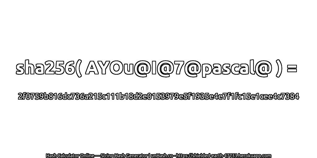 sha256( AYOu@I@7@pascal@ ) = 2f0759b816dc736a215c111b18d2e0153979e5f1935e4e7f1fc15e1cee4c7384 | unHash.co