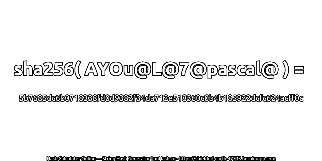 sha256( AYOu@L@7@pascal@ ) = 5b7685dc6b0718338fd0d9382f34da712e518360c0b4b185922dcfc624acff0c | unHash.co