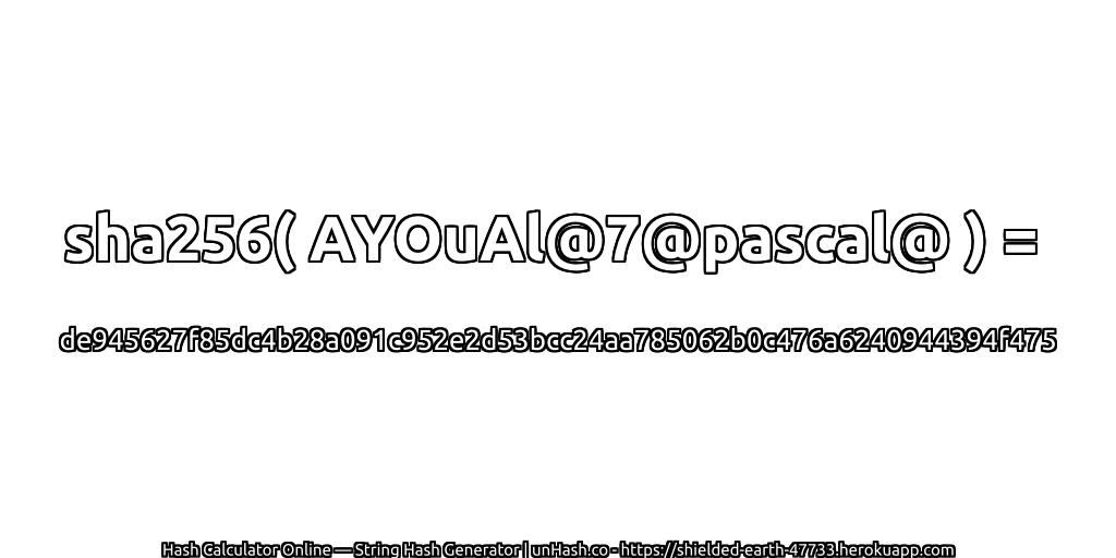 sha256( AYOuAl@7@pascal@ ) = de945627f85dc4b28a091c952e2d53bcc24aa785062b0c476a6240944394f475 | unHash.co
