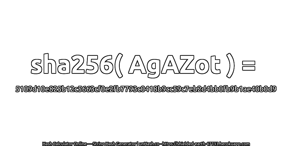 sha256( AgAZot ) = 5109d10e825b12c5663cf0e2fb7793c0418b9cc59c7eb2d4bb0fb9b1ae40b0d9 | unHash.co