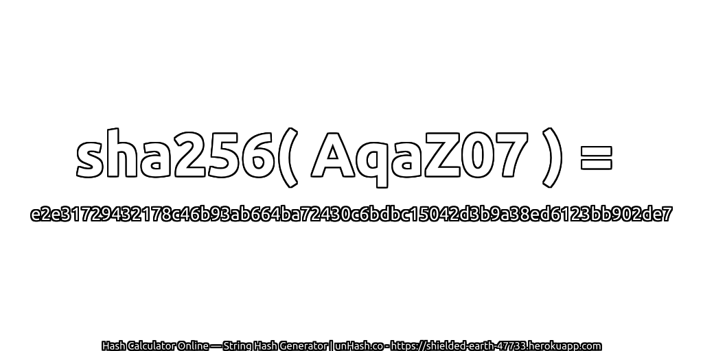 sha256( AqaZ07 ) = e2e31729432178c46b93ab664ba72430c6bdbc15042d3b9a38ed6123bb902de7 | unHash.co