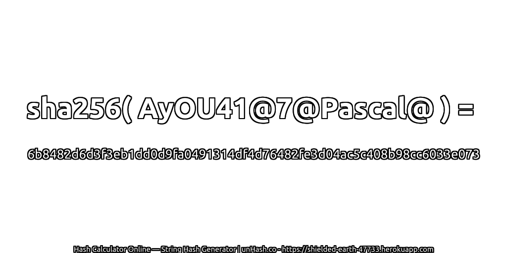 sha256( AyOU41@7@Pascal@ ) = 6b8482d6d3f3eb1dd0d9fa0491314df4d76482fe3d04ac5c408b98cc6033e073 | unHash.co