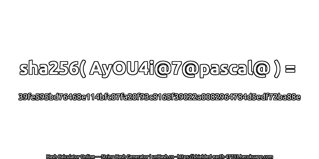 sha256( AyOU4i@7@pascal@ ) = 39fe595bd76468e114bfc07fa20f93c8165f39022a0082964784d5edf72ba88e | unHash.co