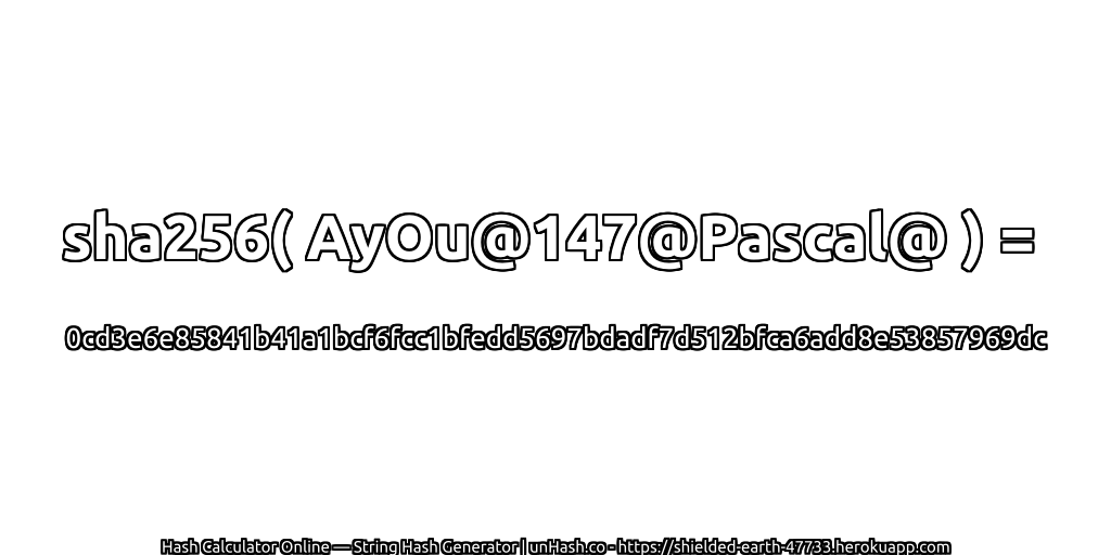 sha256( AyOu@147@Pascal@ ) = 0cd3e6e85841b41a1bcf6fcc1bfedd5697bdadf7d512bfca6add8e53857969dc | unHash.co