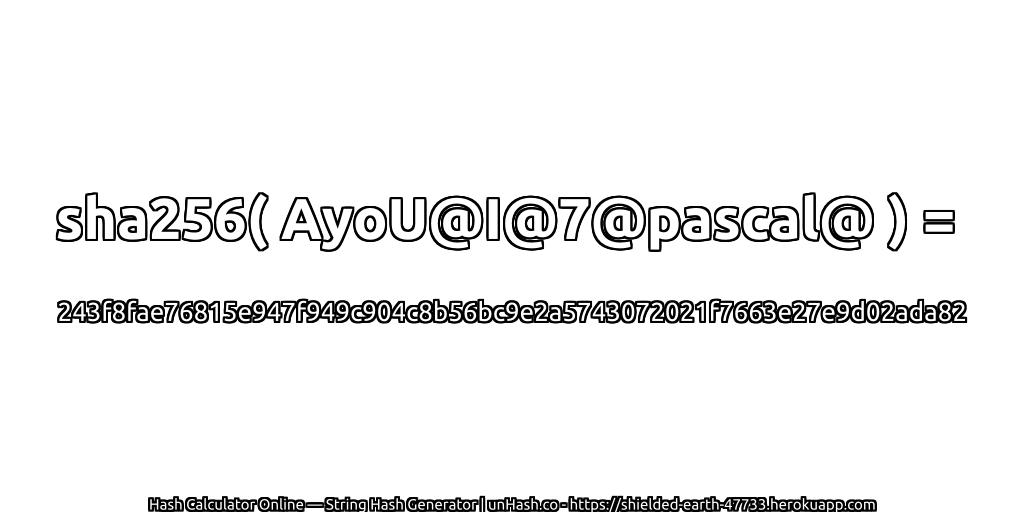 sha256( AyoU@I@7@pascal@ ) = 243f8fae76815e947f949c904c8b56bc9e2a5743072021f7663e27e9d02ada82 | unHash.co
