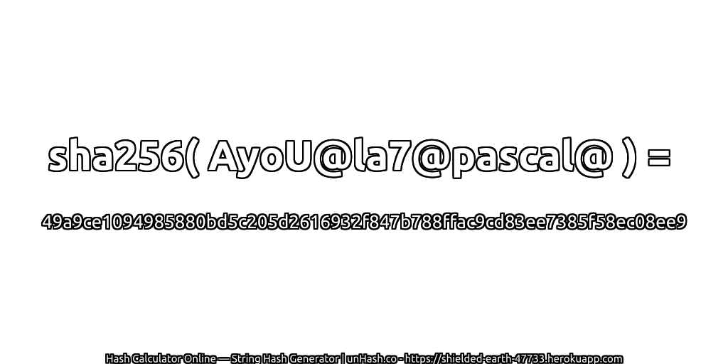 sha256( AyoU@la7@pascal@ ) = 49a9ce1094985880bd5c205d2616932f847b788ffac9cd83ee7385f58ec08ee9 | unHash.co