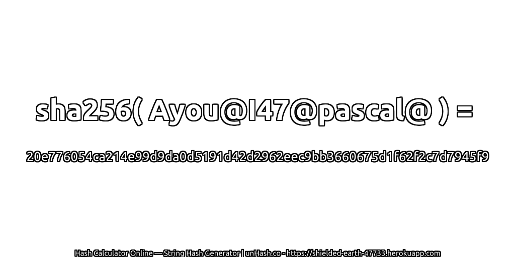 sha256( Ayou@I47@pascal@ ) = 20e776054ca214e99d9da0d5191d42d2962eec9bb3660675d1f62f2c7d7945f9 | unHash.co