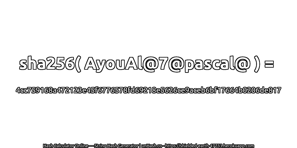 sha256( AyouAl@7@pascal@ ) = 4cc759168a472123e45f6776578fd69218e5626ce9aceb6bf17664b0206de817 | unHash.co