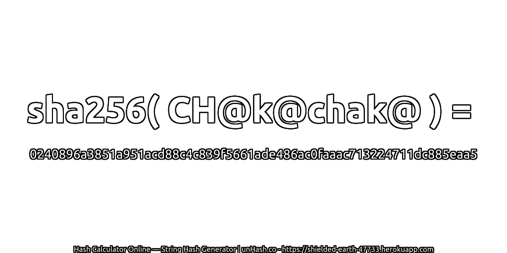 sha256( CH@k@chak@ ) = 0240896a3851a951acd88c4c839f5661ade486ac0faaac713224711dc885eaa5 | unHash.co