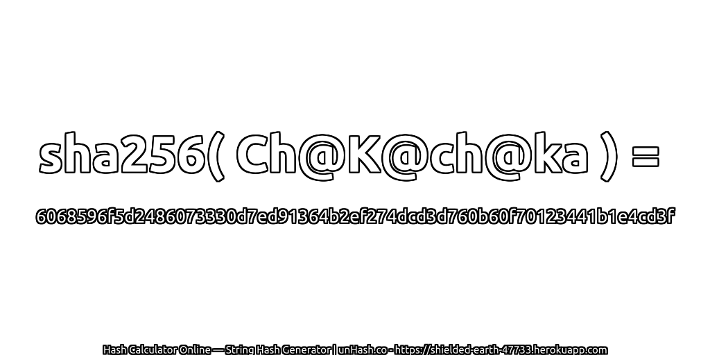 sha256( Ch@K@ch@ka ) = 6068596f5d2486073330d7ed91364b2ef274dcd3d760b60f70123441b1e4cd3f | unHash.co