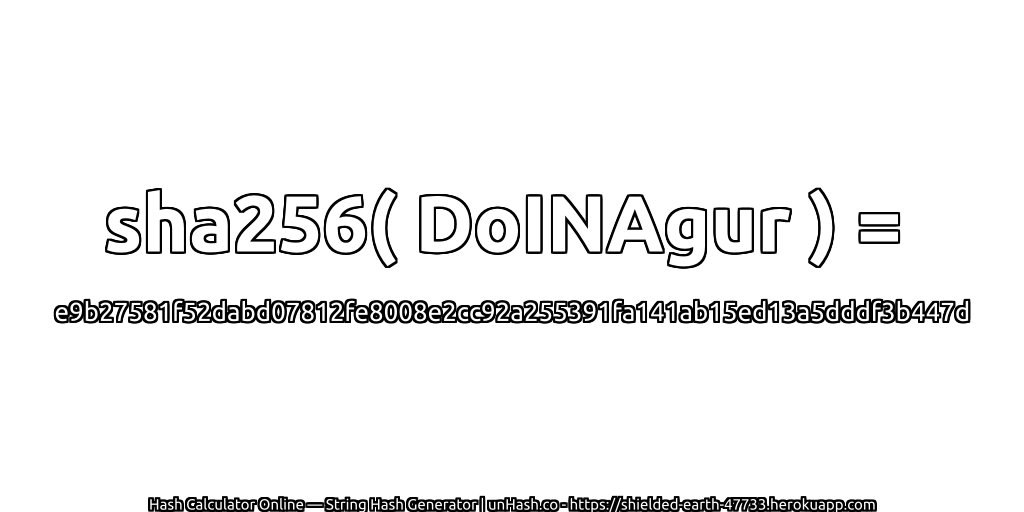 sha256( DoINAgur ) = e9b27581f52dabd07812fe8008e2cc92a255391fa141ab15ed13a5dddf3b447d | unHash.co