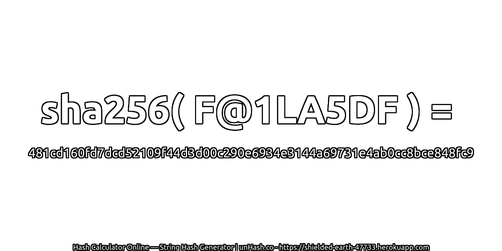 sha256( F@1LA5DF ) = 481cd160fd7dcd52109f44d3d00c290e6934e3144a69731e4ab0cc8bce848fc9 | unHash.co