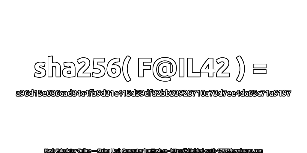 sha256( F@IL42 ) = a96d15e086cad84c4fb9d31c415d59df82bb33928710a73d7ee4dc65c71a9197 | unHash.co