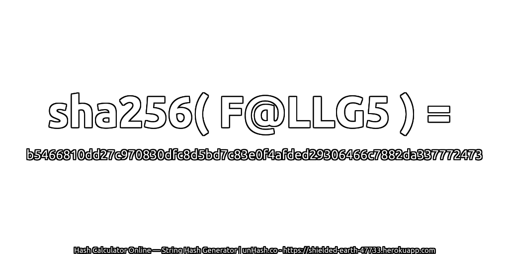 sha256( F@LLG5 ) = b5466810dd27c970830dfc8d5bd7c83e0f4afded29306466c7882da337772473 | unHash.co