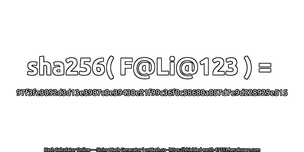 sha256( F@Li@123 ) = 97f3fe3092d3d13e3987c0e39430e21f99c36f0c58680a057d7e9d228929e515 | unHash.co