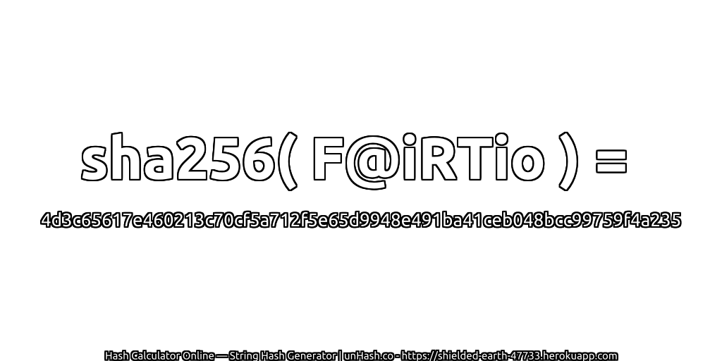 sha256( F@iRTio ) = 4d3c65617e460213c70cf5a712f5e65d9948e491ba41ceb048bcc99759f4a235 | unHash.co