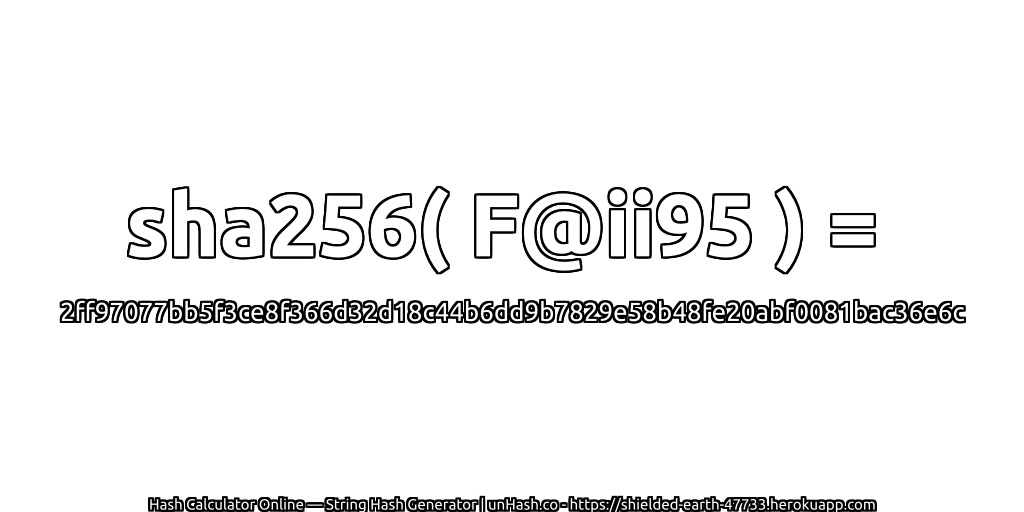 sha256( F@ii95 ) = 2ff97077bb5f3ce8f366d32d18c44b6dd9b7829e58b48fe20abf0081bac36e6c | unHash.co