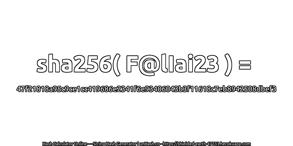 sha256( F@lIai23 ) = 47f21818a95c9ce1cc419686e2341f6e93406043b3f11618c7eb8942508dbef3 | unHash.co