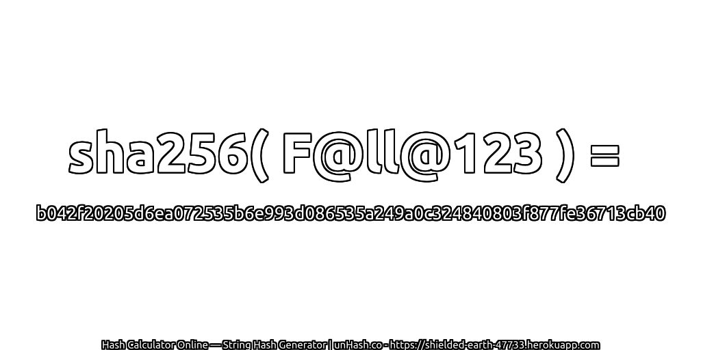 sha256( F@ll@123 ) = b042f20205d6ea072535b6e993d086535a249a0c324840803f877fe36713cb40 | unHash.co