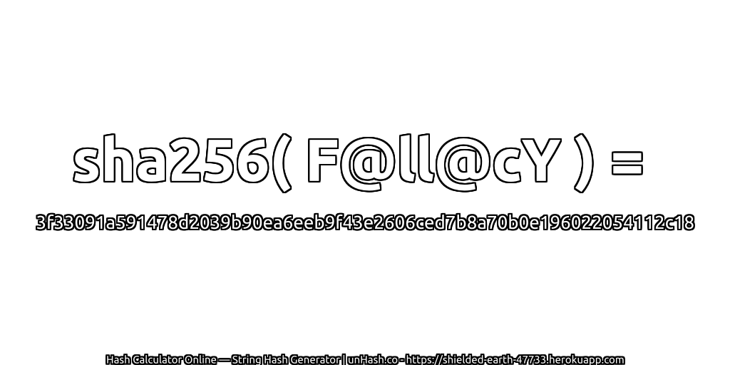 sha256( F@ll@cY ) = 3f33091a591478d2039b90ea6eeb9f43e2606ced7b8a70b0e196022054112c18 | unHash.co