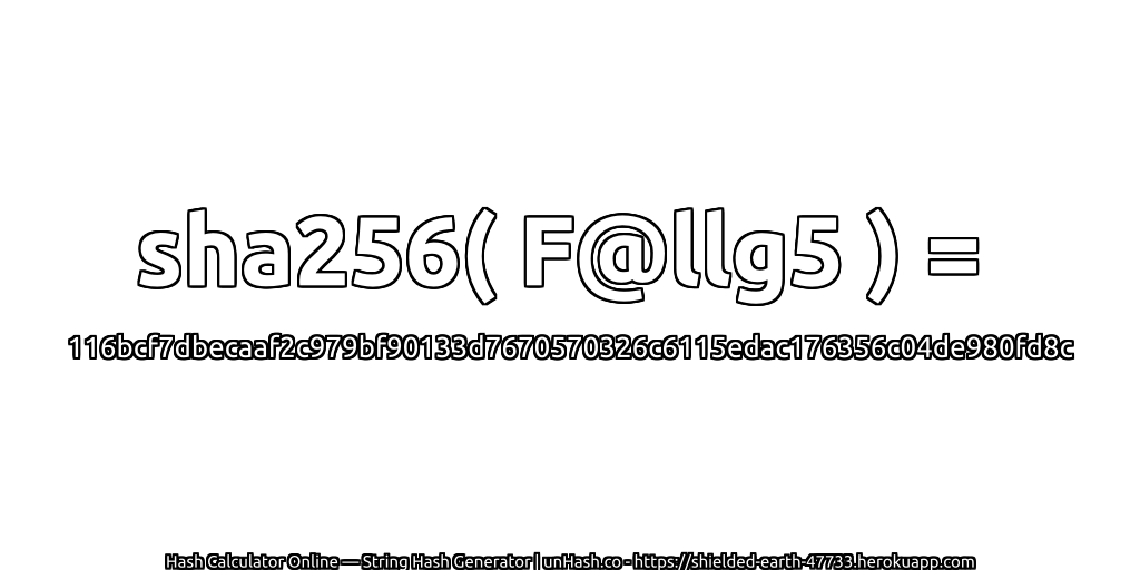 sha256( F@llg5 ) = 116bcf7dbecaaf2c979bf90133d7670570326c6115edac176356c04de980fd8c | unHash.co