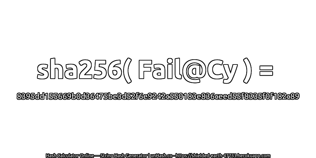 sha256( Fail@Cy ) = 8395dd155669b0d36475be3d52f6e9242c550183e836ceed55f8335f0f182c89 | unHash.co