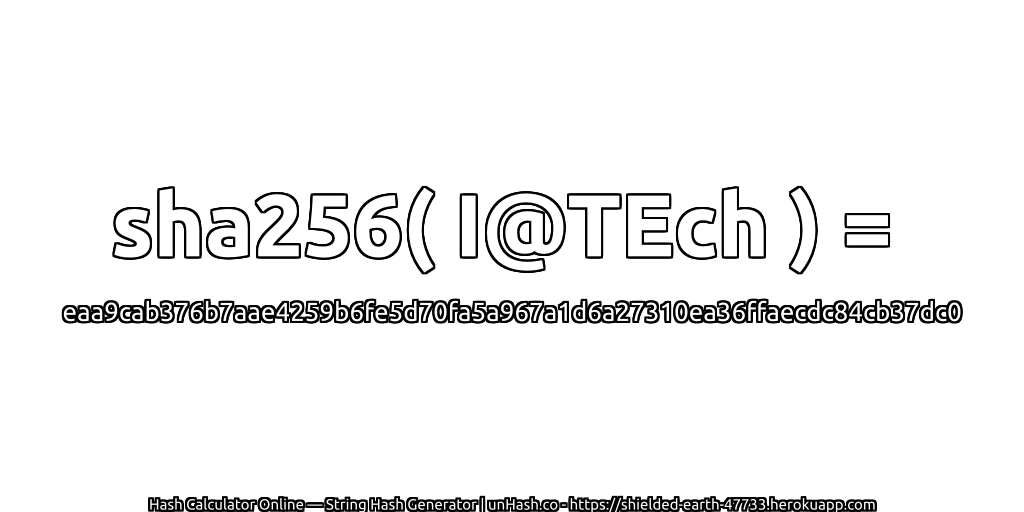 sha256( I@TEch ) = eaa9cab376b7aae4259b6fe5d70fa5a967a1d6a27310ea36ffaecdc84cb37dc0 | unHash.co
