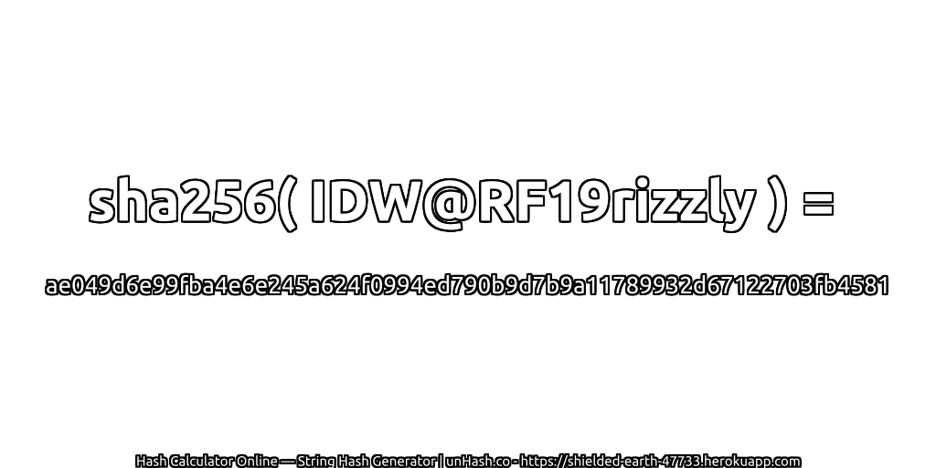 sha256( IDW@RF19rizzly ) = ae049d6e99fba4e6e245a624f0994ed790b9d7b9a11789932d67122703fb4581 | unHash.co