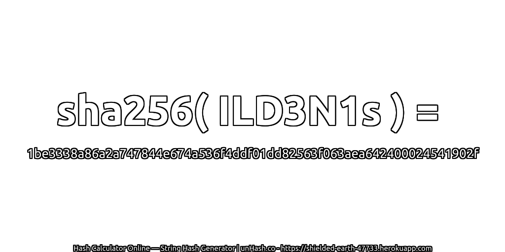 sha256( ILD3N1s ) = 1be3338a86a2a747844e674a536f4ddf01dd82563f063aea642400024541902f | unHash.co