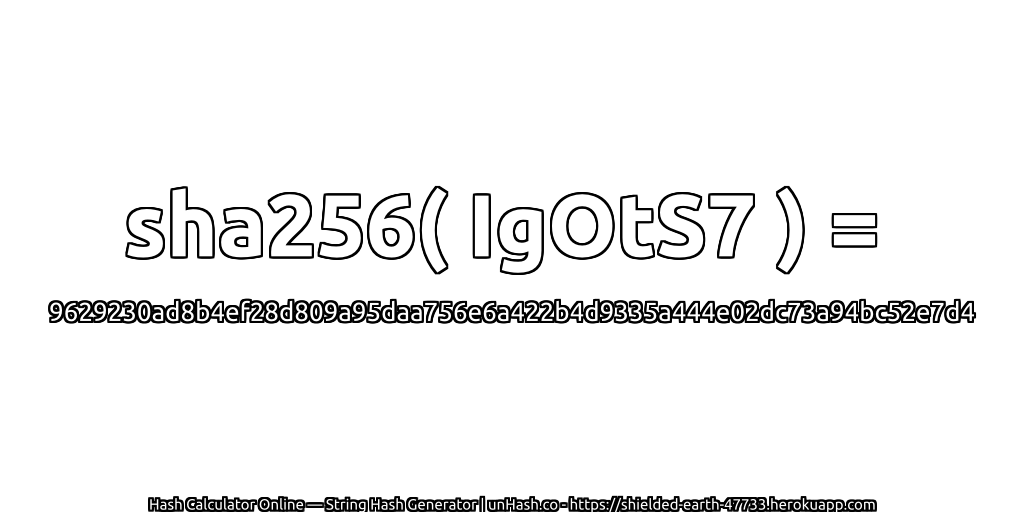 sha256( IgOtS7 ) = 9629230ad8b4ef28d809a95daa756e6a422b4d9335a444e02dc73a94bc52e7d4 | unHash.co