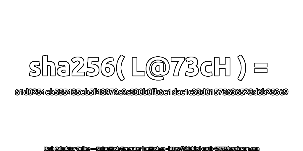 sha256( L@73cH ) = 61d8254eb555435eb5f48979c9c588b8fb6e1dac1c33d81575636523d6b25369 | unHash.co