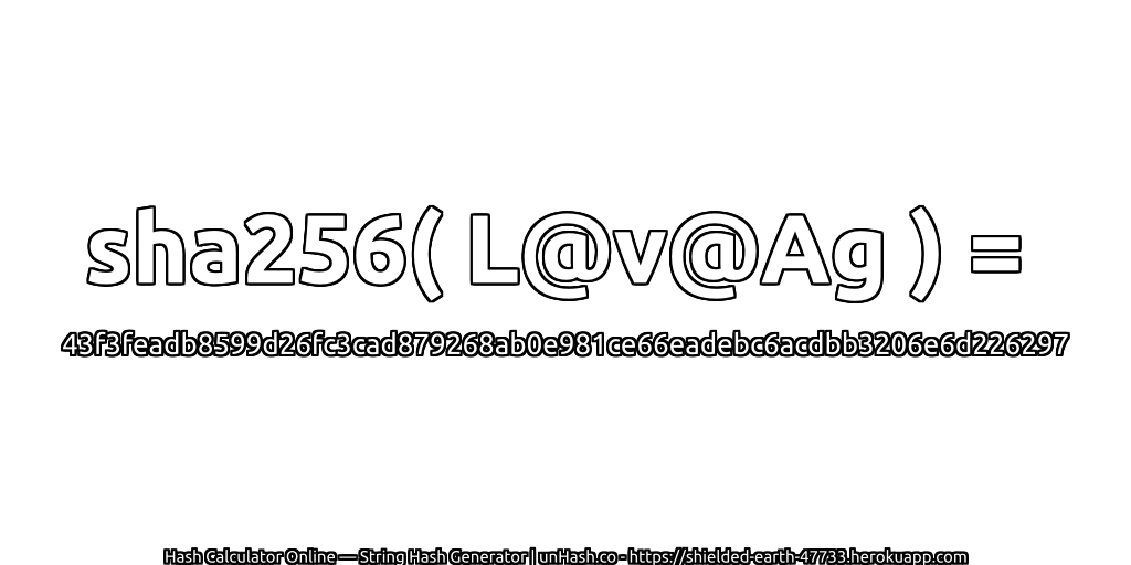 sha256( L@v@Ag ) = 43f3feadb8599d26fc3cad879268ab0e981ce66eadebc6acdbb3206e6d226297 | unHash.co
