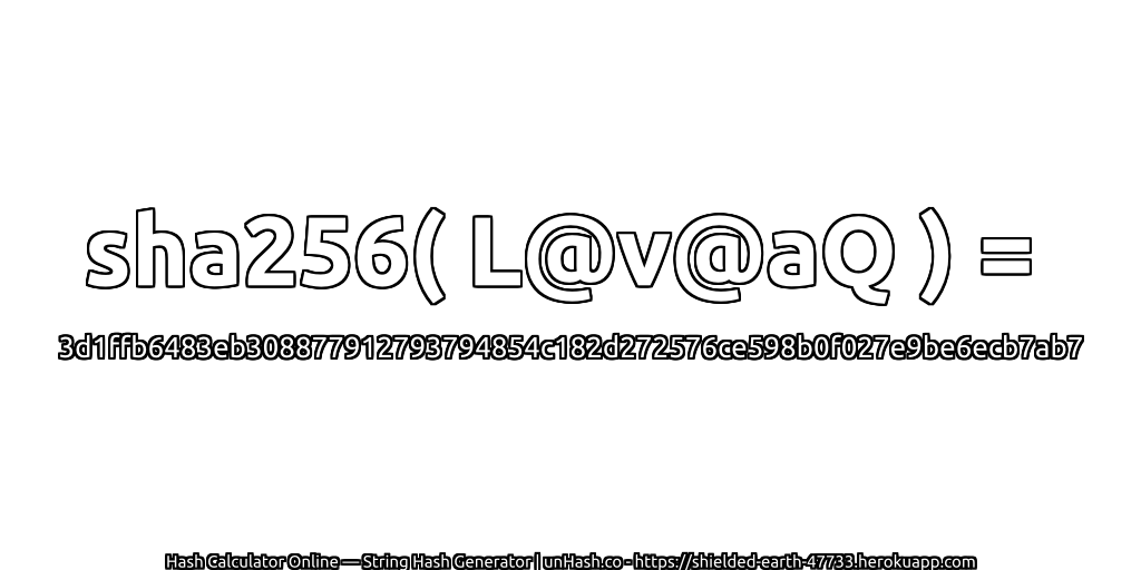 sha256( L@v@aQ ) = 3d1ffb6483eb308877912793794854c182d272576ce598b0f027e9be6ecb7ab7 | unHash.co