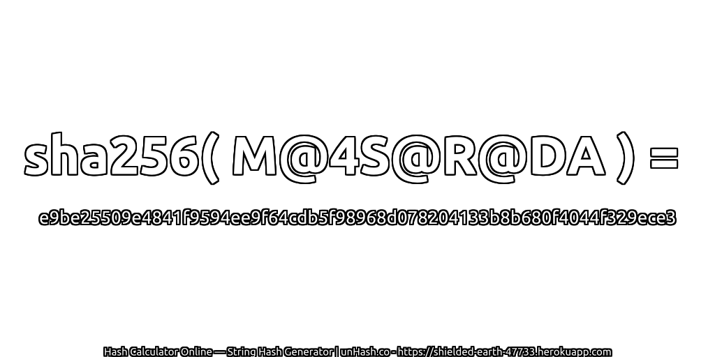 sha256( M@4S@R@DA ) = e9be25509e4841f9594ee9f64cdb5f98968d078204133b8b680f4044f329ece3 | unHash.co