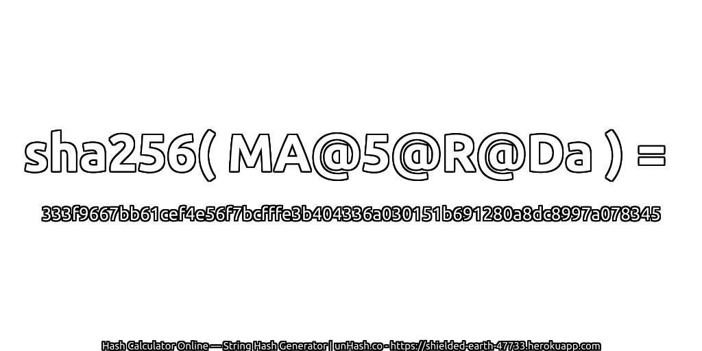 sha256( MA@5@R@Da ) = 333f9667bb61cef4e56f7bcfffe3b404336a030151b691280a8dc8997a078345 | unHash.co