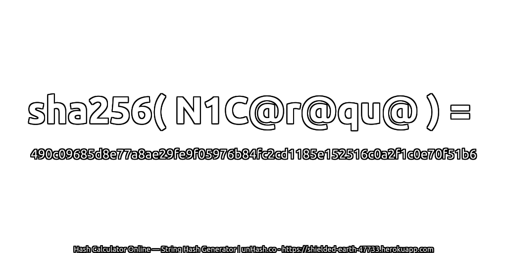 sha256( N1C@r@qu@ ) = 490c09685d8e77a8ae29fe9f05976b84fc2cd1185e152516c0a2f1c0e70f51b6 | unHash.co