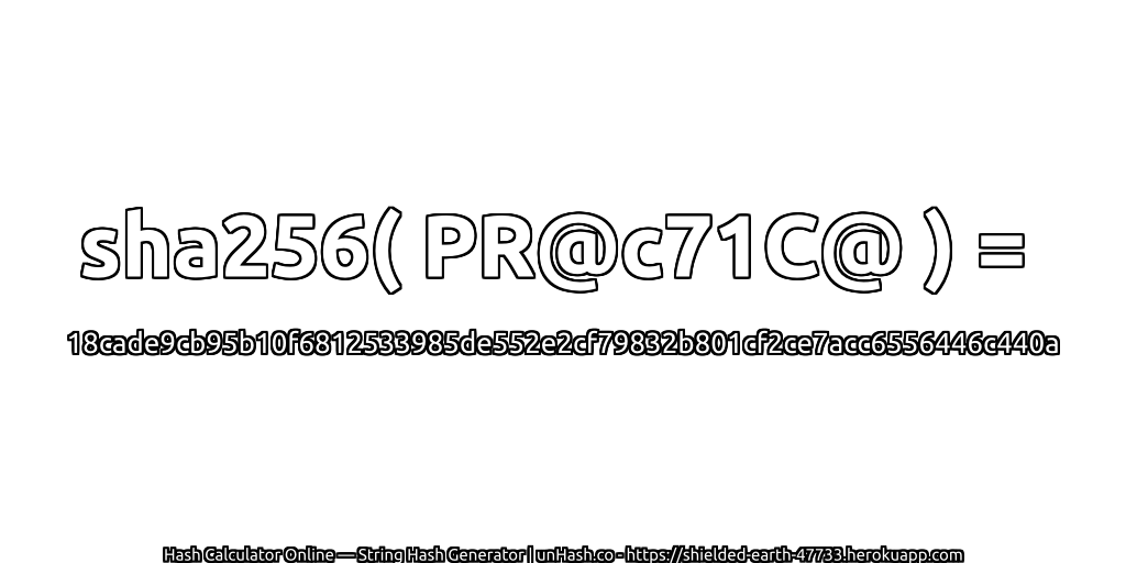 sha256( PR@c71C@ ) = 18cade9cb95b10f6812533985de552e2cf79832b801cf2ce7acc6556446c440a | unHash.co