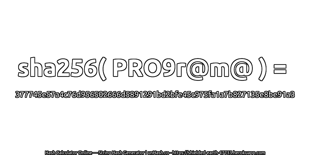 sha256( PRO9r@m@ ) = 377745e57a4c76d956502666d5891291bd2bfe45c975fa1a7b827135e8be91a3 | unHash.co
