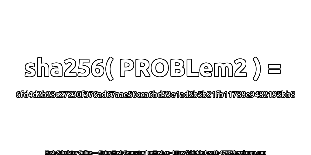 sha256( PROBLem2 ) = 6fd4d2b28c27230f376ad67aae50cca6bd53e1ad2b5b21fb11788e9482195bb8 | unHash.co