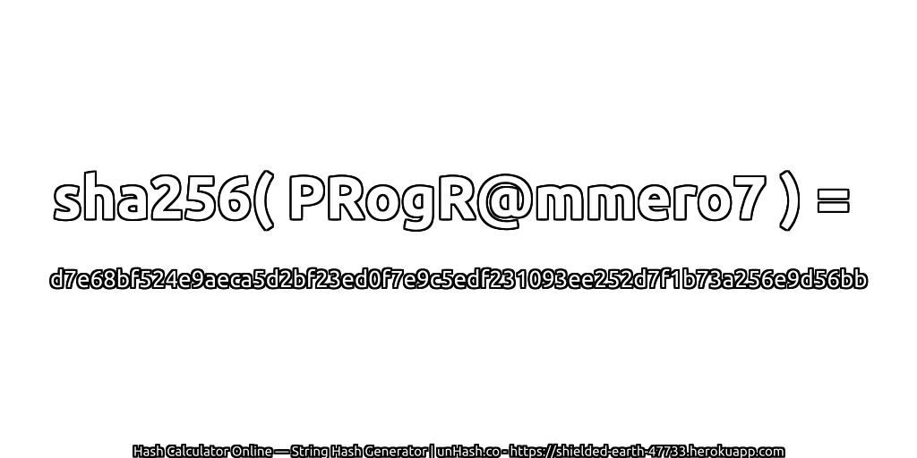 sha256( PRogR@mmero7 ) = d7e68bf524e9aeca5d2bf23ed0f7e9c5edf231093ee252d7f1b73a256e9d56bb | unHash.co