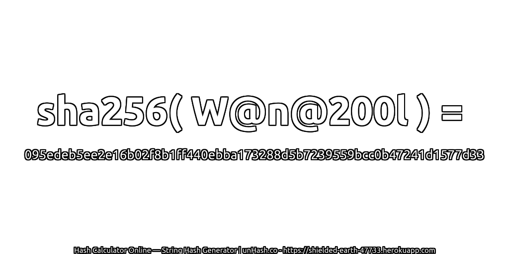 sha256( W@n@200l ) = 095edeb5ee2e16b02f8b1ff440ebba173288d5b7239559bcc0b47241d1577d33 | unHash.co